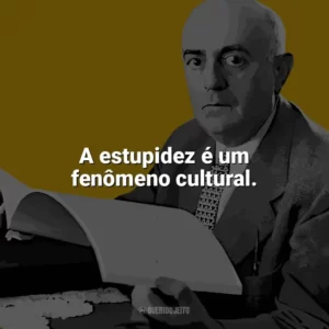 A estupidez é um fenômeno cultural. Theodor W. Adorno
