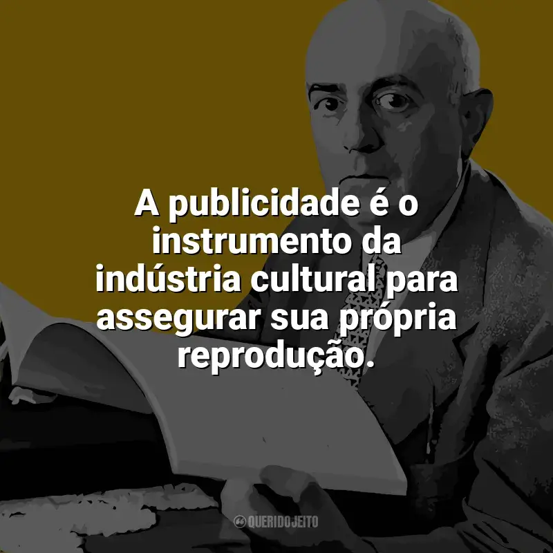 Frases de Theodor W. Adorno: A publicidade é o instrumento da indústria cultural para assegurar sua própria reprodução.