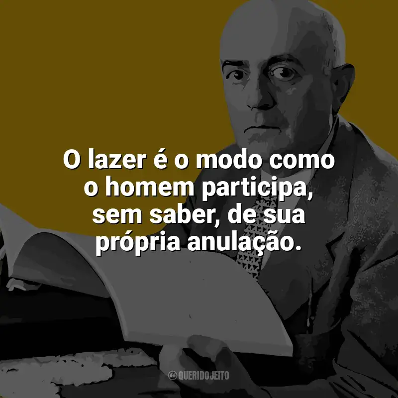 Frases reflexivas de Theodor W. Adorno: O lazer é o modo como o homem participa, sem saber, de sua própria anulação.