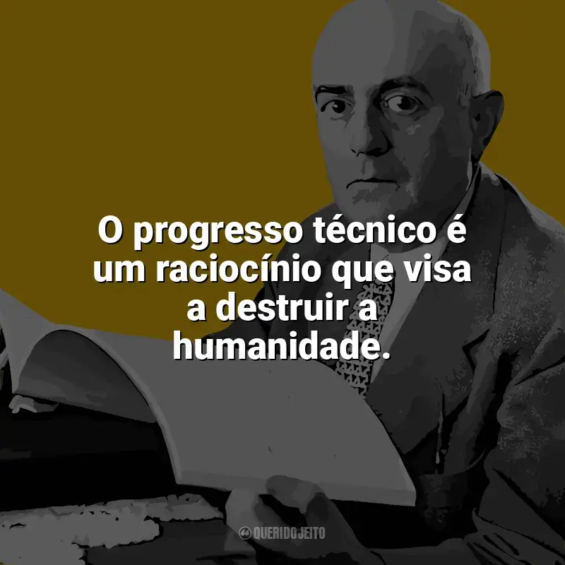 Theodor W. Adorno Frases: O progresso técnico é um raciocínio que visa a destruir a humanidade.