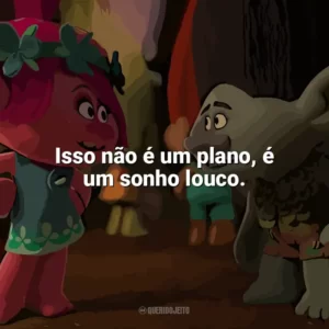 Isso não é um plano, é um sonho louco. Trolls (Filme)