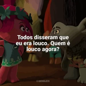 Todos disseram que eu era louco. Quem é louco agora? Trolls (Filme)