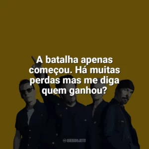 A batalha apenas começou. Há muitas perdas mas me diga quem ganhou? U2