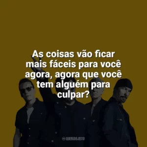 As coisas vão ficar mais fáceis para você agora, agora que você tem alguém para culpar? U2