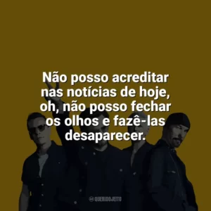 Não posso acreditar nas notícias de hoje, oh, não posso fechar os olhos e fazê-las desaparecer. U2