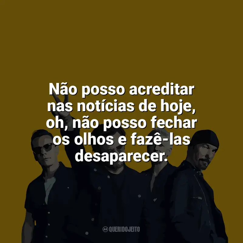 Mensagens U2 frases: Não posso acreditar nas notícias de hoje, oh, não posso fechar os olhos e fazê-las desaparecer.