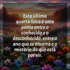 Esta última quarta-feira é uma ponte entre o conhecido e o desconhecido, entre o ano que se encerra e o mistério do que está por vir.