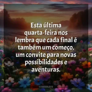 Esta última quarta-feira nos lembra que cada final é também um começo, um convite para novas possibilidades e aventuras.