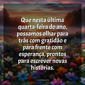 Que nesta última quarta-feira do ano, possamos olhar para trás com gratidão e para frente com esperança, prontos para escrever novas histórias.