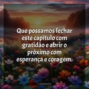 Que possamos fechar este capítulo com gratidão e abrir o próximo com esperança e coragem.