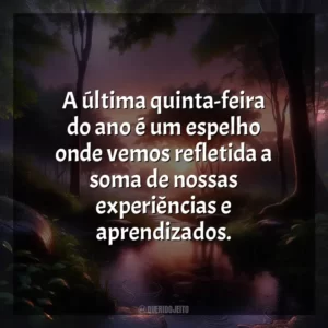 A última quinta-feira do ano é um espelho onde vemos refletida a soma de nossas experiências e aprendizados.