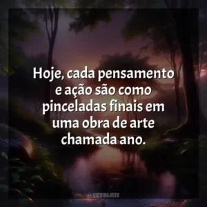 Hoje, cada pensamento e ação são como pinceladas finais em uma obra de arte chamada ano.