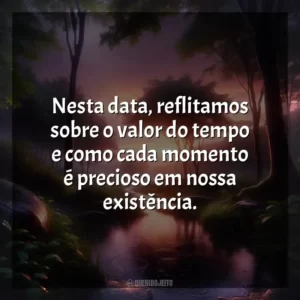 Nesta data, reflitamos sobre o valor do tempo e como cada momento é precioso em nossa existência.