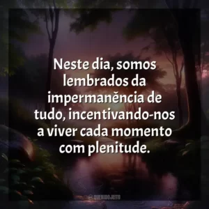Neste dia, somos lembrados da impermanência de tudo, incentivando-nos a viver cada momento com plenitude.