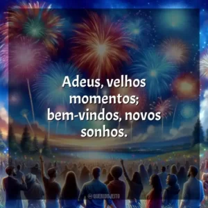 Adeus, velhos momentos; bem-vindos, novos sonhos.