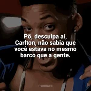 Pô, desculpa aí, Carlton, não sabia que você estava no mesmo barco que a gente. Um Maluco no Pedaço (Série)