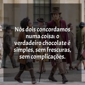 Nós dois concordamos numa coisa: o verdadeiro chocolate é simples, sem frescuras, sem complicações.