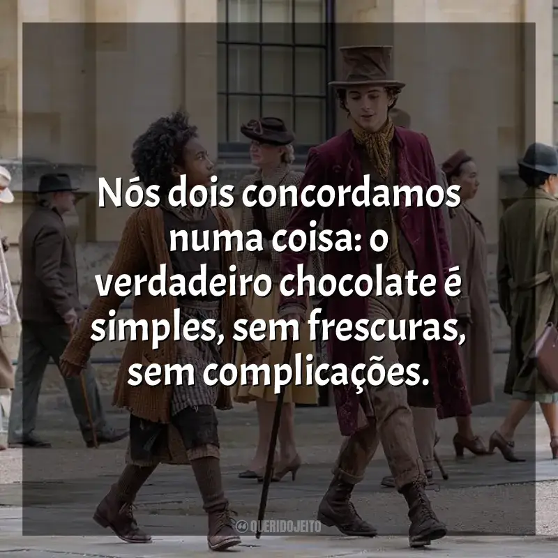 Frase final do filme Wonka: Nós dois concordamos numa coisa: o verdadeiro chocolate é simples, sem frescuras, sem complicações.