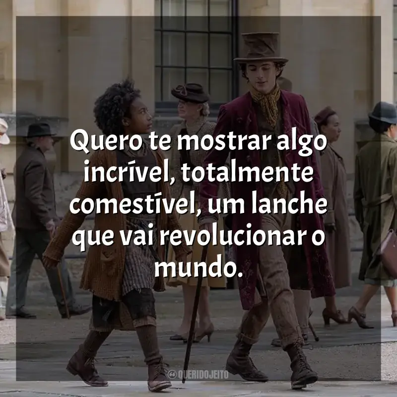 Frases do filme Wonka: Quero te mostrar algo incrível, totalmente comestível, um lanche que vai revolucionar o mundo.