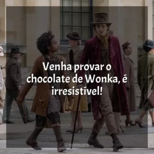 Venha provar o chocolate de Wonka, é irresistível!