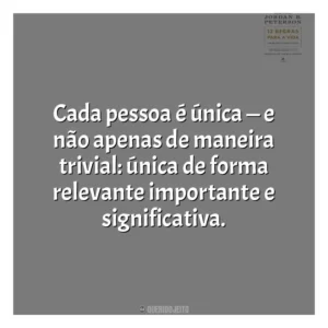 Cada pessoa é única — e não apenas de maneira trivial: única de forma relevante importante e significativa​​. 12 Regras para a Vida (Livro)