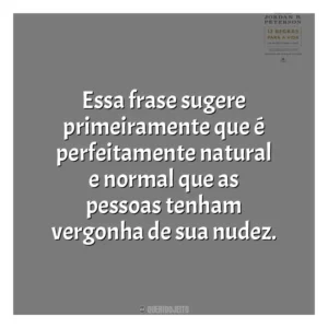 Essa frase sugere primeiramente que é perfeitamente natural e normal que as pessoas tenham vergonha de sua nudez​​. 12 Regras para a Vida (Livro)
