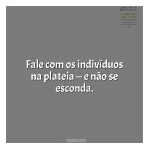 Fale com os indivíduos na plateia — e não se esconda​​. 12 Regras para a Vida (Livro)