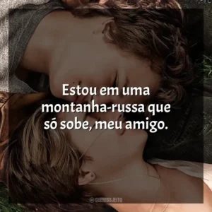 Estou em uma montanha-russa que só sobe, meu amigo. A Culpa é das Estrelas (Filme)