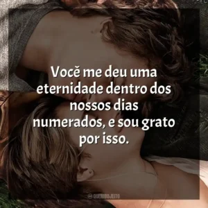 Você me deu uma eternidade dentro dos nossos dias numerados, e sou grato por isso. A Culpa é das Estrelas (Filme)