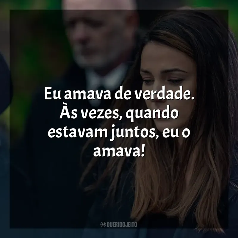 Frases de A Grande Ilusão série: Eu amava de verdade. Às vezes, quando estavam juntos, eu o amava!