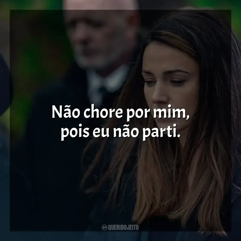 A Grande Ilusão frases da série: Não chore por mim, pois eu não parti.