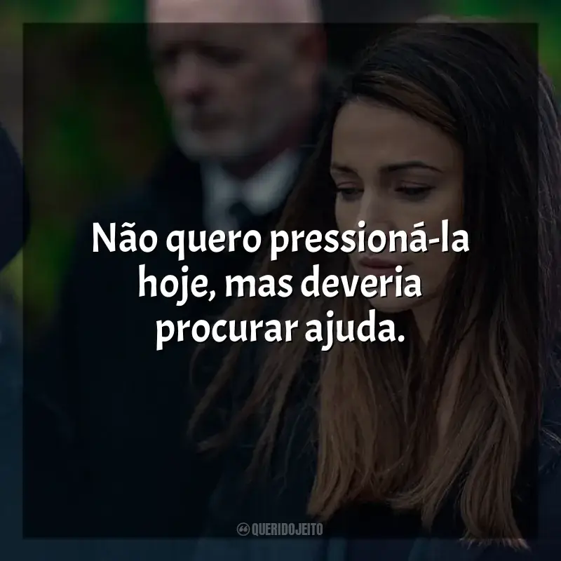 Série A Grande Ilusão frases: Não quero pressioná-la hoje, mas deveria procurar ajuda.