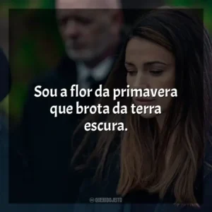 Sou a flor da primavera que brota da terra escura. A Grande Ilusão (Série)
