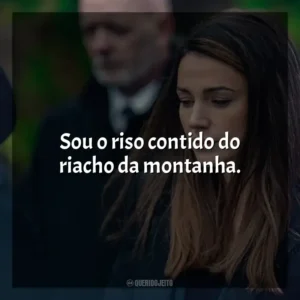Sou o riso contido do riacho da montanha. A Grande Ilusão (Série)