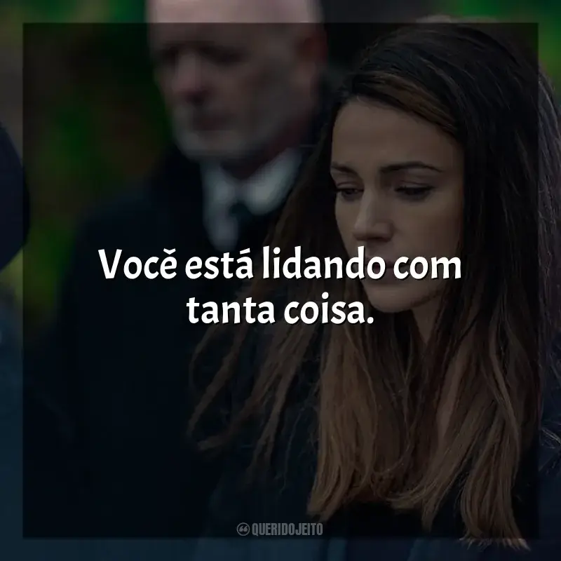 Frases da série A Grande Ilusão: Você está lidando com tanta coisa.