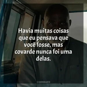 Havia muitas coisas que eu pensava que você fosse, mas covarde nunca foi uma delas.