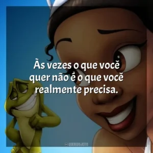 Às vezes o que você quer não é o que você realmente precisa. A Princesa e o Sapo (Filme)