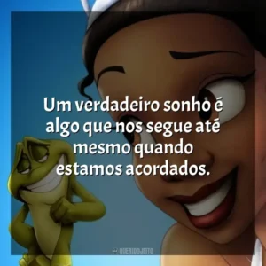 Um verdadeiro sonho é algo que nos segue até mesmo quando estamos acordados. A Princesa e o Sapo (Filme)