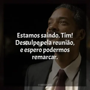 Estamos saindo. Tim! Desculpe pela reunião, e espero podermos remarcar. À Procura da Felicidade (Filme)