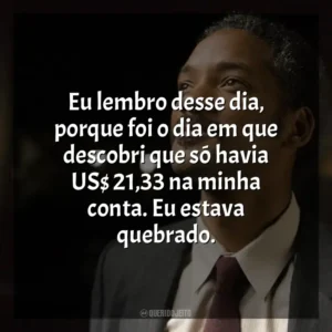 Eu lembro desse dia, porque foi o dia em que descobri que só havia US$ 21,33 na minha conta. Eu estava quebrado. À Procura da Felicidade (Filme)