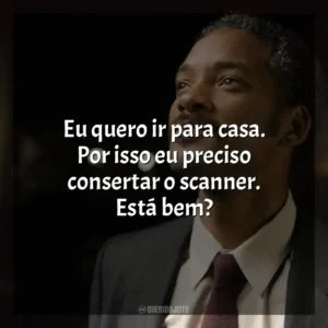 Eu quero ir para casa. Por isso eu preciso consertar o scanner. Está bem? À Procura da Felicidade (Filme)