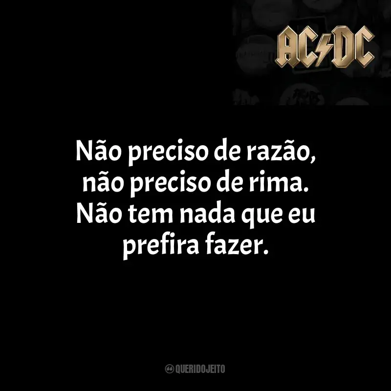 Frases reflexivas de AC/DC: Não preciso de razão, não preciso de rima. Não tem nada que eu prefira fazer.