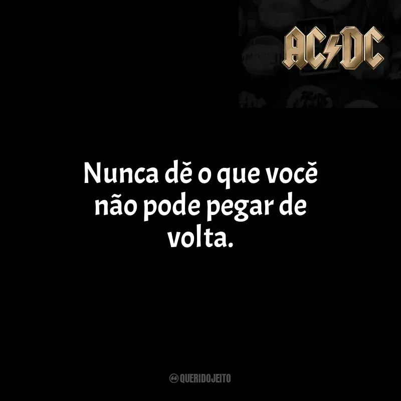 Frases de AC/DC para status: Nunca dê o que você não pode pegar de volta.