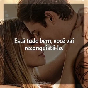 Está tudo bem, você vai reconquistá-lo.