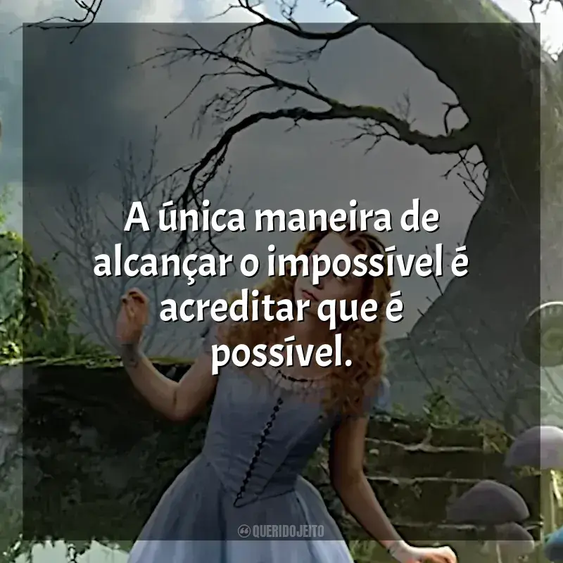 Frases do filme Alice no País das Maravilhas: A única maneira de alcançar o impossível é acreditar que é possível.