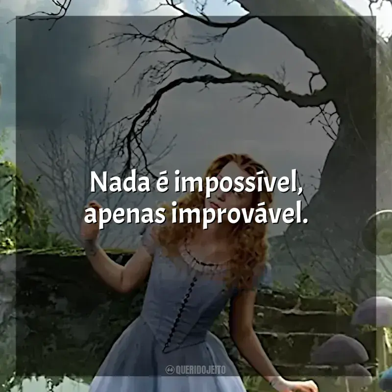 Frase final do filme Alice no País das Maravilhas: Nada é impossível, apenas improvável.