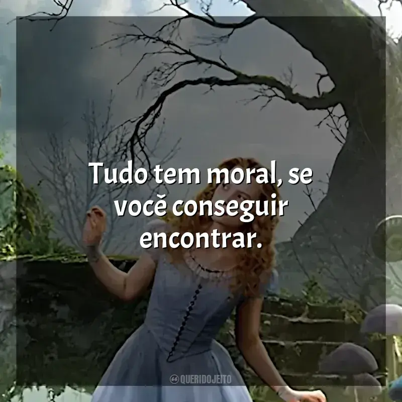 Frases de efeito do filme Alice no País das Maravilhas: Tudo tem moral, se você conseguir encontrar.