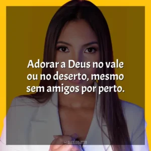 Adorar a Deus no vale ou no deserto, mesmo sem amigos por perto. Amanda Wanessa