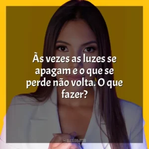Às vezes as luzes se apagam e o que se perde não volta. O que fazer? Amanda Wanessa