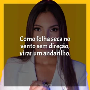 Como folha seca no vento sem direção, virar um andarilho. Amanda Wanessa